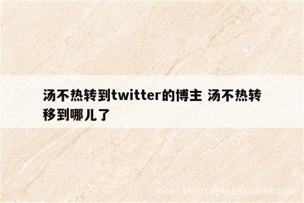 汤不热转到twitter的博主 汤不热转移到哪儿了