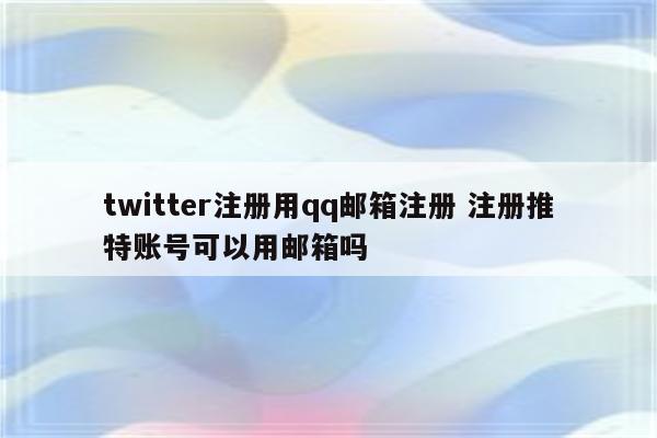 twitter注册用qq邮箱注册 注册推特账号可以用邮箱吗