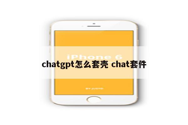 chatgpt怎么套壳 chat套件
