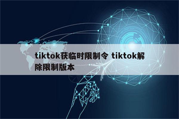 tiktok获临时限制令 tiktok解除限制版本
