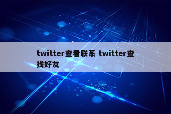 twitter查看联系 twitter查找好友