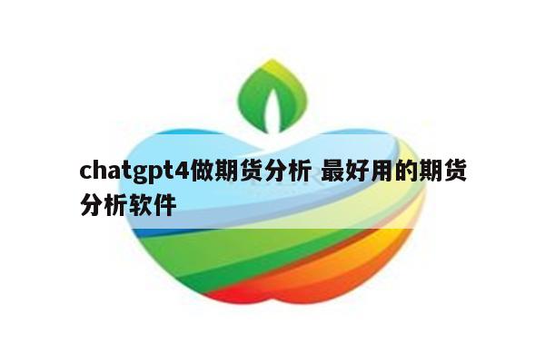 chatgpt4做期货分析 最好用的期货分析软件