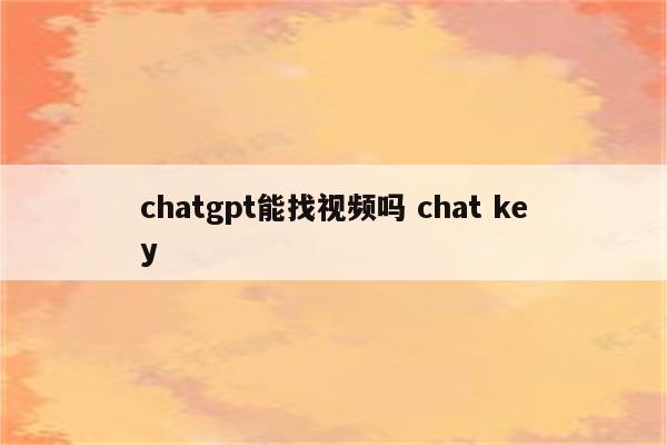 chatgpt能找视频吗 chat key