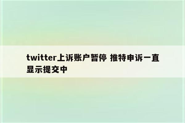 twitter上诉账户暂停 推特申诉一直显示提交中