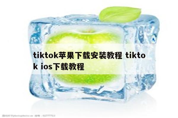 tiktok苹果下载安装教程 tiktok ios下载教程