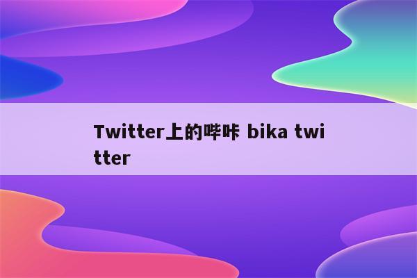 Twitter上的哔咔 bika twitter