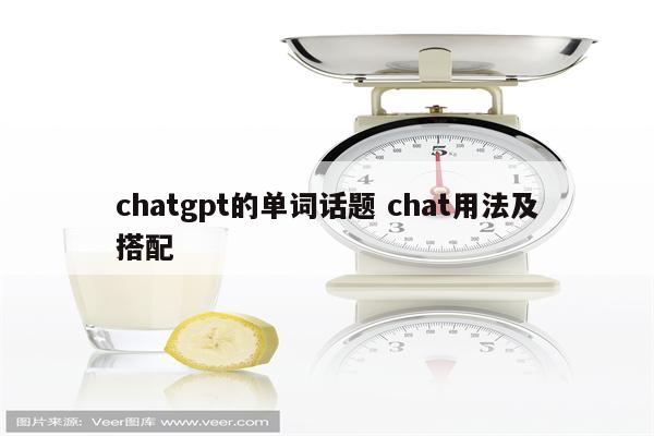 chatgpt的单词话题 chat用法及搭配