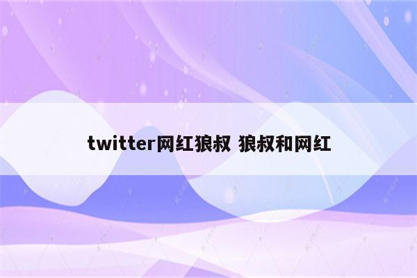 twitter网红狼叔 狼叔和网红