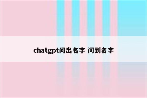 chatgpt问出名字 问到名字