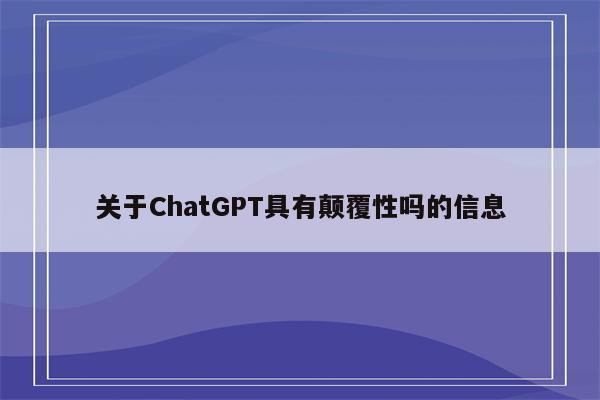 关于ChatGPT具有颠覆性吗的信息