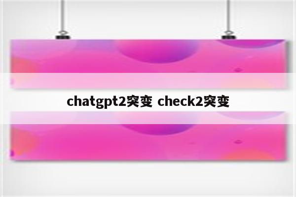 chatgpt2突变 check2突变