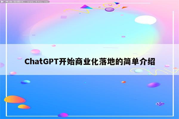 ChatGPT开始商业化落地的简单介绍