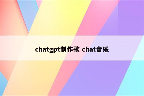 chatgpt制作歌 chat音乐