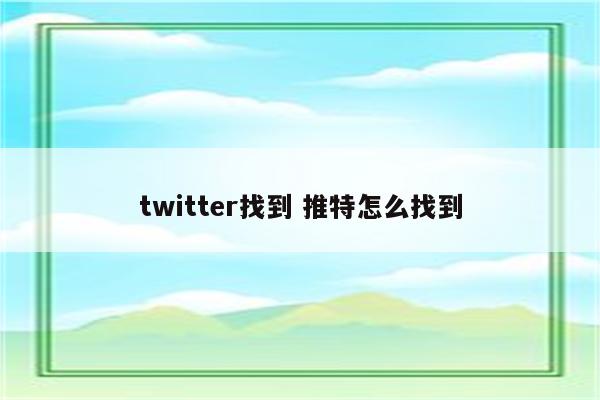 twitter找到 推特怎么找到