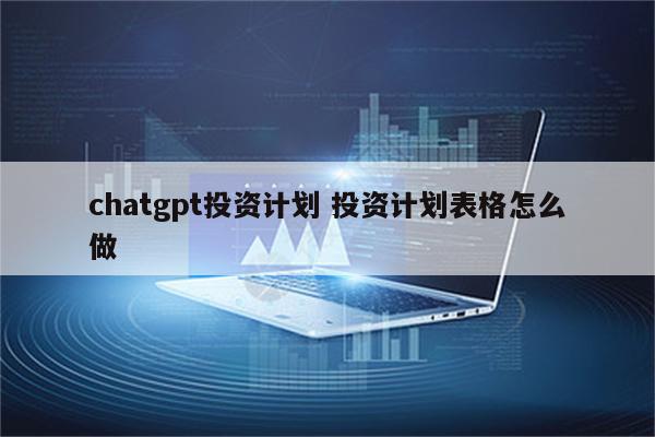 chatgpt投资计划 投资计划表格怎么做