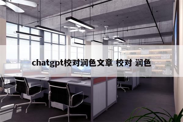 chatgpt校对润色文章 校对 润色