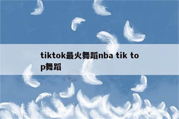 tiktok最火舞蹈nba tik top舞蹈