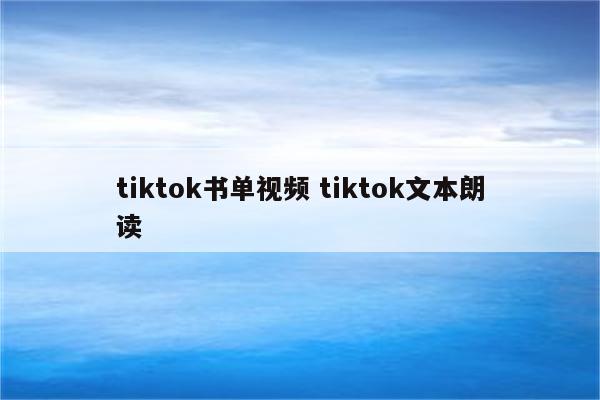 tiktok书单视频 tiktok文本朗读