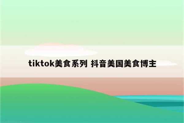 tiktok美食系列 抖音美国美食博主