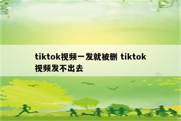 tiktok视频一发就被删 tiktok视频发不出去
