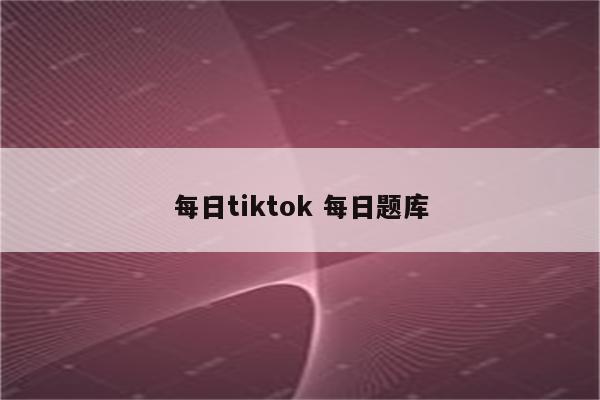 每日tiktok 每日题库