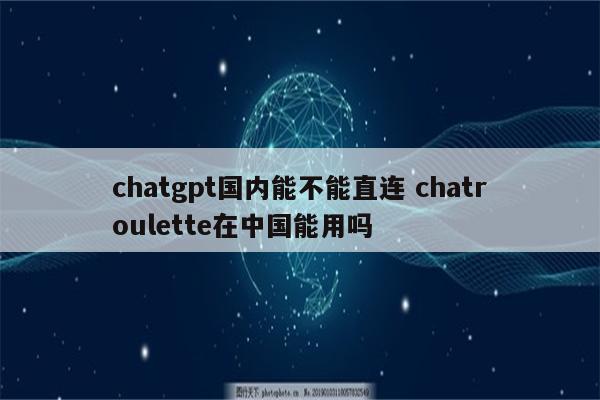chatgpt国内能不能直连 chatroulette在中国能用吗