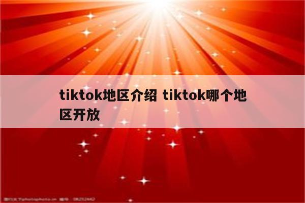 tiktok地区介绍 tiktok哪个地区开放