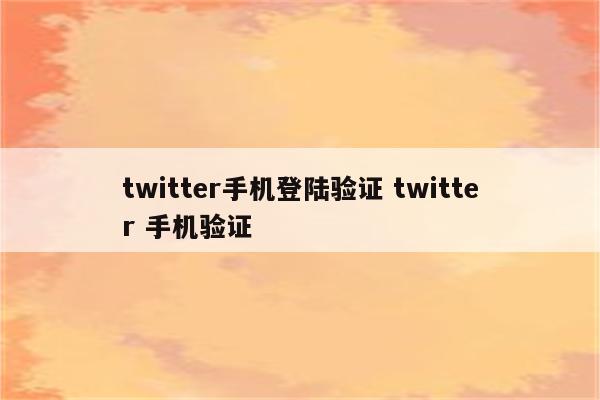 twitter手机登陆验证 twitter 手机验证