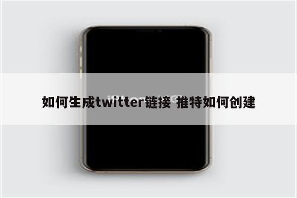 如何生成twitter链接 推特如何创建