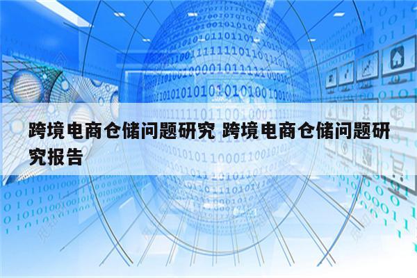 跨境电商仓储问题研究 跨境电商仓储问题研究报告