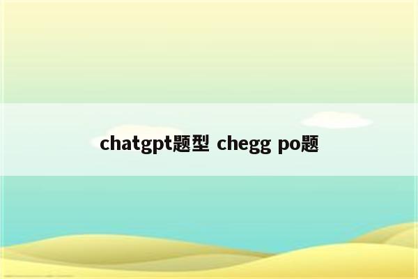 chatgpt题型 chegg po题