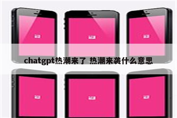chatgpt热潮来了 热潮来袭什么意思