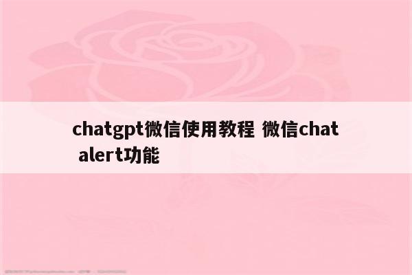chatgpt微信使用教程 微信chat alert功能