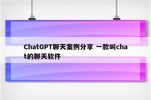 ChatGPT聊天案例分享 一款叫chat的聊天软件