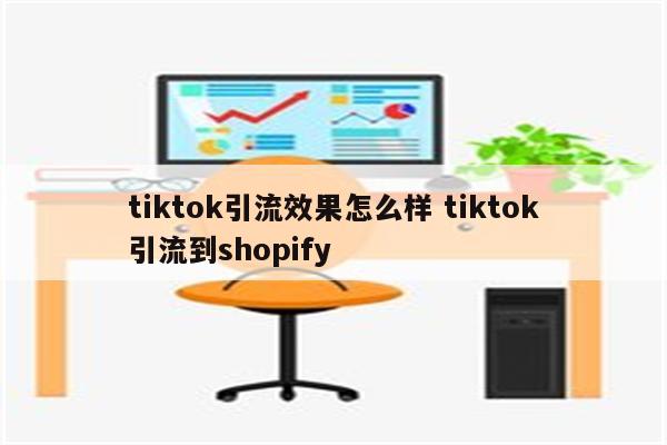tiktok引流效果怎么样 tiktok引流到shopify