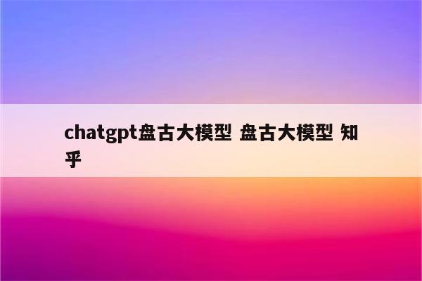 chatgpt盘古大模型 盘古大模型 知乎