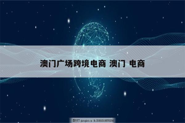 澳门广场跨境电商 澳门 电商