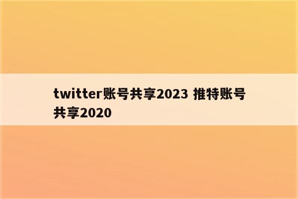 twitter账号共享2023 推特账号共享2020