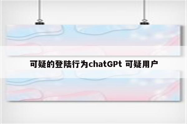 可疑的登陆行为chatGPt 可疑用户