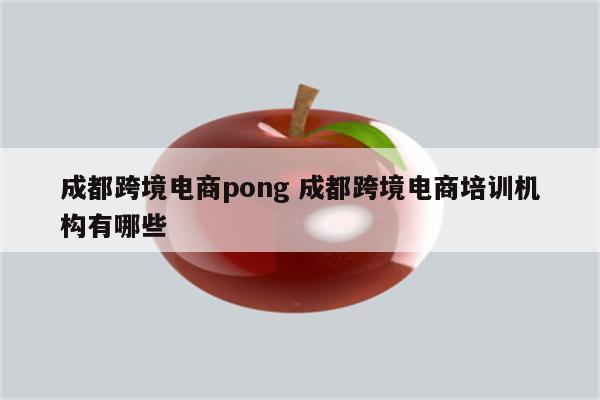 成都跨境电商pong 成都跨境电商培训机构有哪些