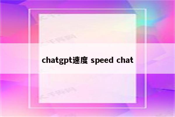 chatgpt速度 speed chat