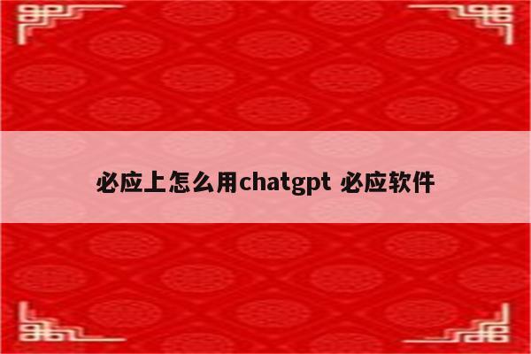 必应上怎么用chatgpt 必应软件