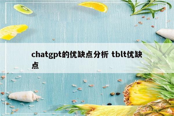 chatgpt的优缺点分析 tblt优缺点