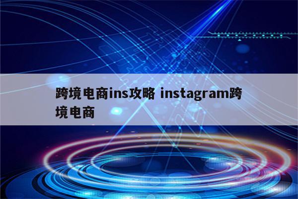 跨境电商ins攻略 instagram跨境电商