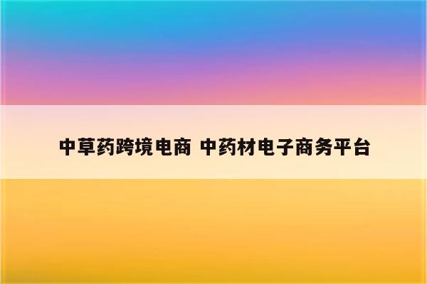 中草药跨境电商 中药材电子商务平台