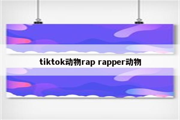 tiktok动物rap rapper动物