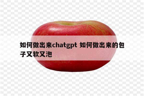 如何做出来chatgpt 如何做出来的包子又软又泡