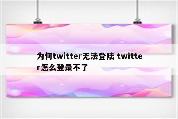 为何twitter无法登陆 twitter怎么登录不了