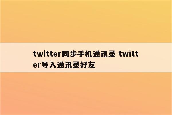 twitter同步手机通讯录 twitter导入通讯录好友
