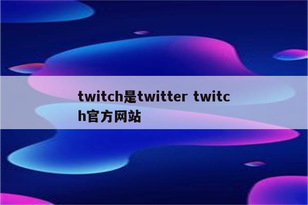 twitch是twitter twitch官方网站